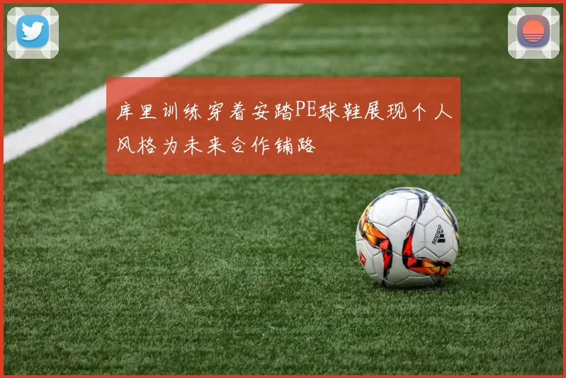 库里训练穿着安踏PE球鞋展现个人风格为未来合作铺路
