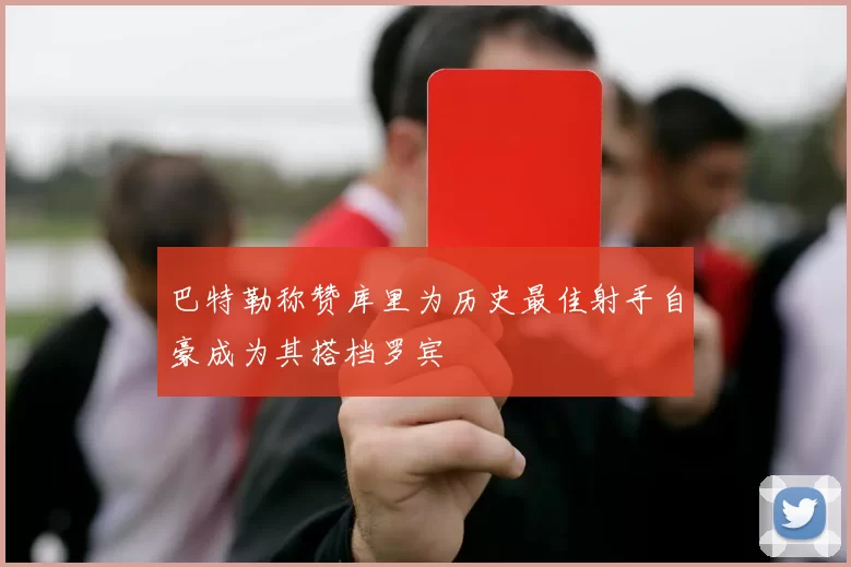 巴特勒称赞库里为历史最佳射手自豪成为其搭档罗宾