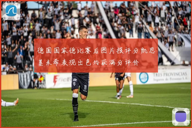 德国国家德比赛后图片报评分凯恩基米希表现出色均获满分评价