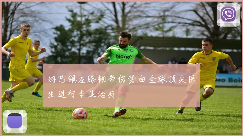 姆巴佩左膝韧带伤势由全球顶尖医生进行专业治疗