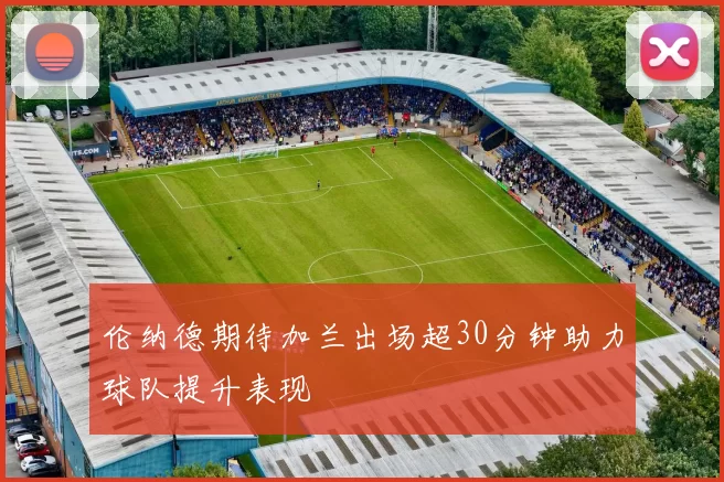 伦纳德期待加兰出场超30分钟助力球队提升表现