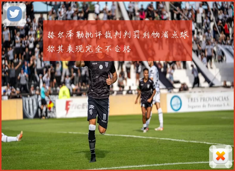 赫尔泽勒批评裁判判罚利物浦点球称其表现完全不合格