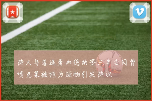 热火与落选秀加德纳签三年合同曾喷克莱被指为废物引发热议
