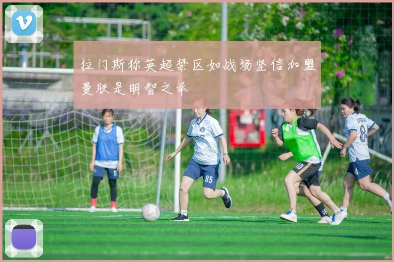 拉门斯称英超禁区如战场坚信加盟曼联是明智之举